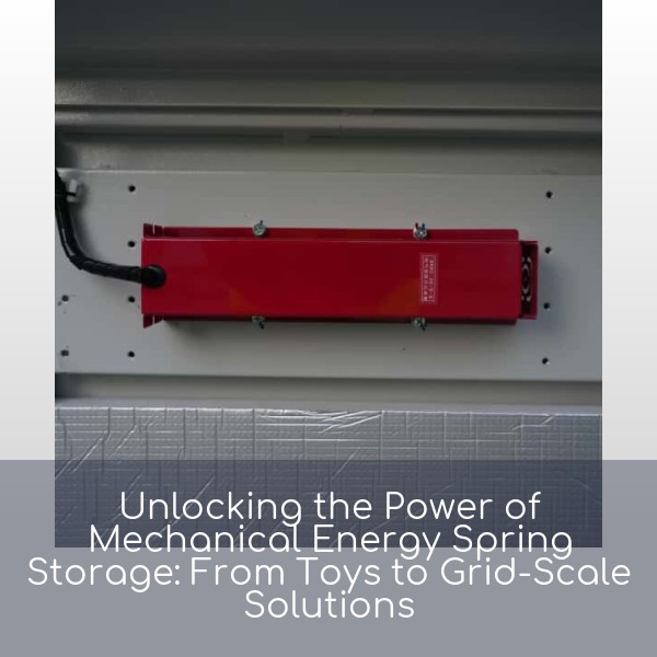 Unlocking the Power of Mechanical Energy Spring Storage: From Toys to Grid-Scale Solutions